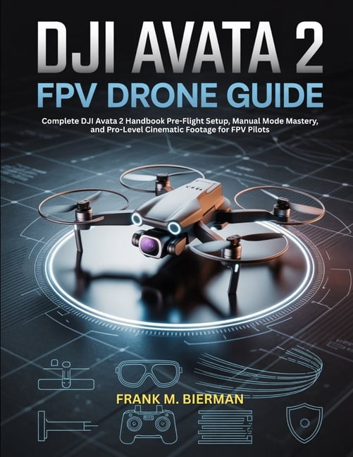 Dji Avata 2 Fpv Drone Guide: Complete DJI Avata 2 Handbook Pre-Flight Setup, Manual Mode Mastery, and Pro-Level Cinemati, (Paperback)
