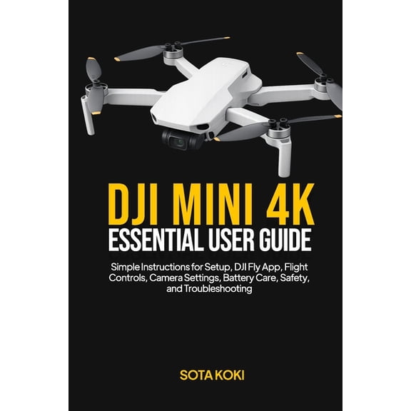 Dji Mini 4k Essential User Guide: Simple Instructions for Setup, DJI Fly App, Flight Controls, Camera Settings, Battery , (Paperback)