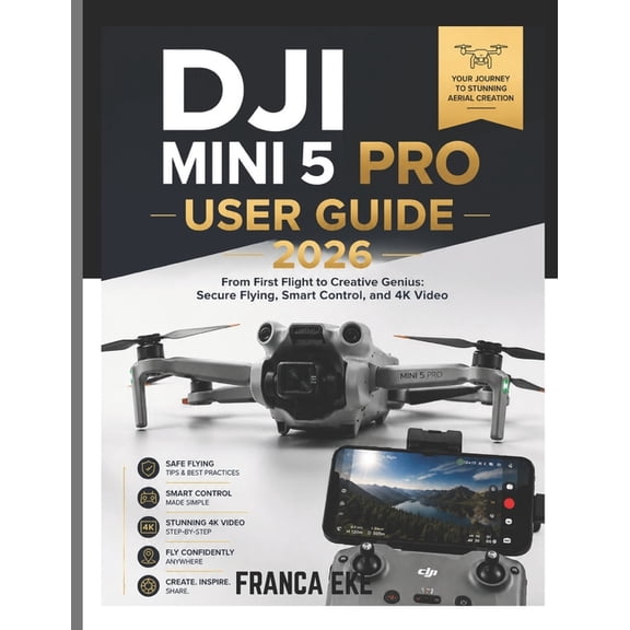 Dji Mini 5pro User Guide 2026: From First Flight to Creative Genius: Secure Flying, Smart Control, and 4K Video, (Paperback)