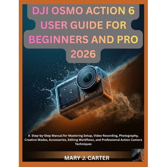 Dji Osmo Action 6 User Guide for Beginners and Pro 2026: A Step-By-Step Practical Manual For Mastering Setup, Video Reco, (Paperback)