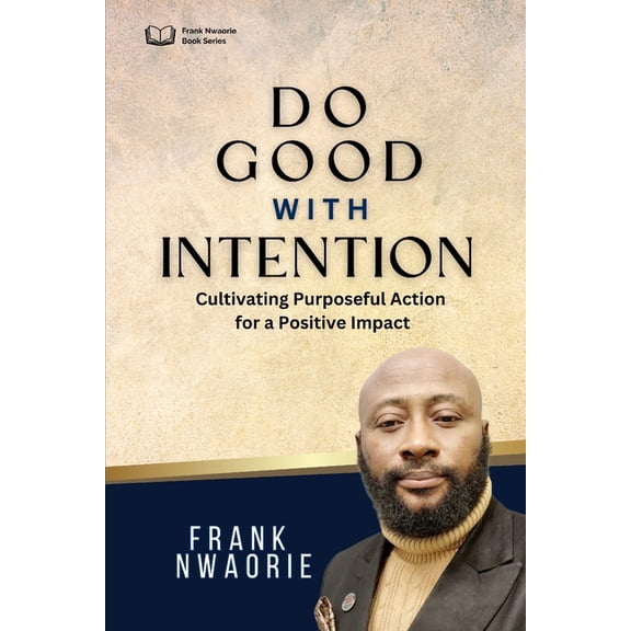 Do Good with Intention, Not For Attention: Cultivating a Purposeful Action for A Positive Impact, (Paperback)