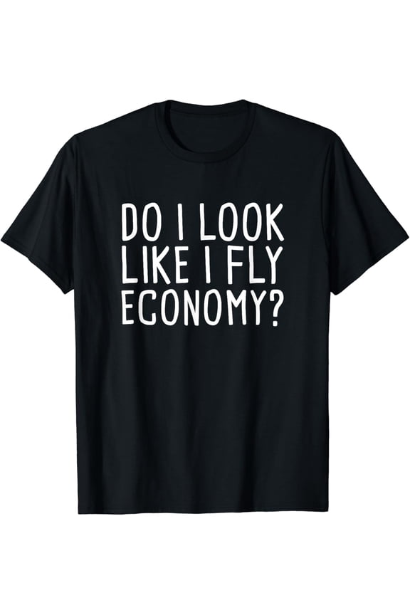 Do I Look Like I Fly Economy First Class Frequent Flyer T-Shirt