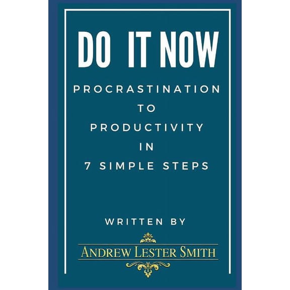 Do It Now - Procrastination To Productivity in 7 Simple Steps.: Proven Tips, Tricks Action Plans from Goal Setting to Getting It Done. Paperback 1980632251 9781980632252 Andrew Lester Smith