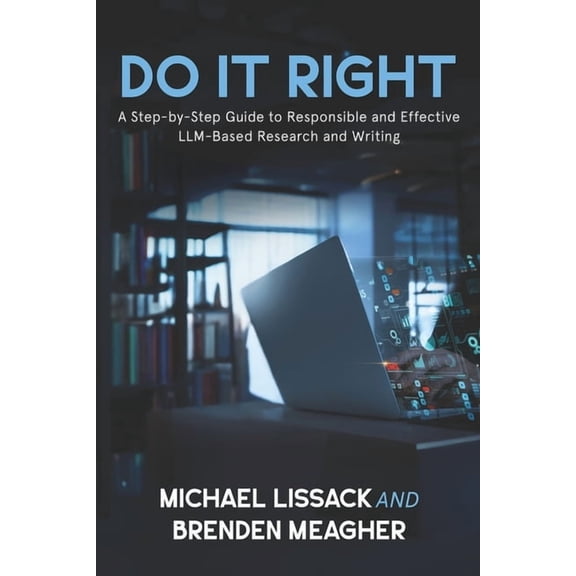 Responsible Use of Ai: The How, the Why, Do It Right: A Step-by-Step Guide to Responsible and Effective LLM-Based Research and Writing, (Paperback)