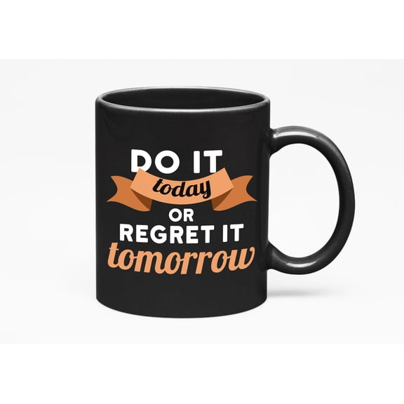 Do It Today or Regret It Tomorrow Quotes, Black 11oz Ceramic Mug