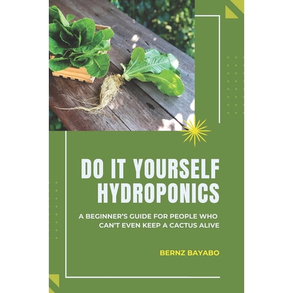 Do It Yourself Hydroponics: A Beginner's Guide for People Who Can't Even Keep a Cactus Alive, (Paperback)