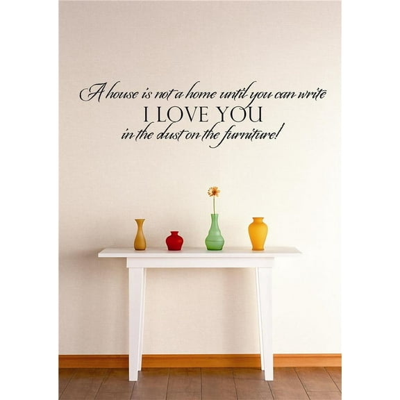 Do It Yourself Wall Decal Sticker A House Is Not A Home Until You Can Write I Love You In The Dust On The Furniture Quote Mural 10x20"