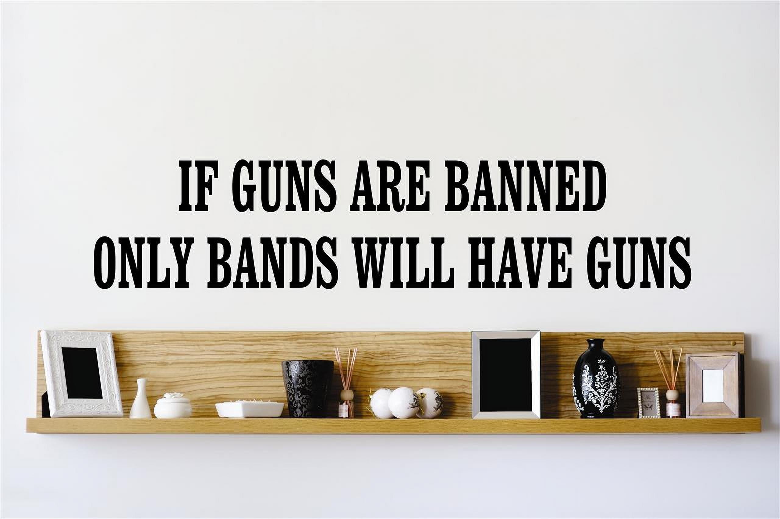 Do It Yourself Wall Decal Sticker If Guns Are Banned Only Bands Will Have Guns  Quote Design Decor Bedroom Bathroom Mural – 20x40\, image size:2560x1702