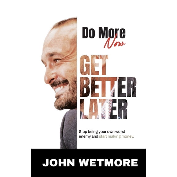 Do More Now, Get Better Later: Stop Being Your Own Worst Enemy and Start Making Money, (Paperback)