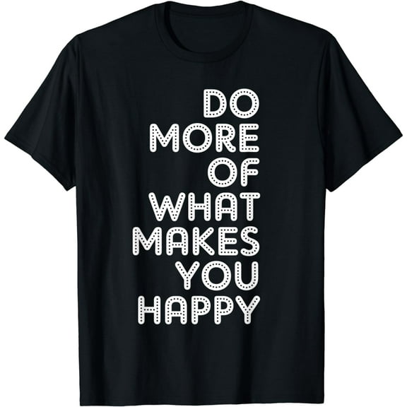 Do More Of What Makes You Happy T-Shirt