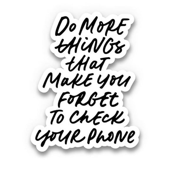 Do More Things That Make You Forget to Check Your Phone - 3" Vinyl Sticker - For Car Laptop I-Pad Phone Helmet Hard Hat - Waterproof Decal