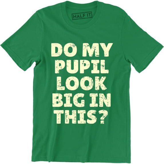 Do My Pupils Look Big In This? Funny Printed Humorous Slogan Quote Men's T-Shirt