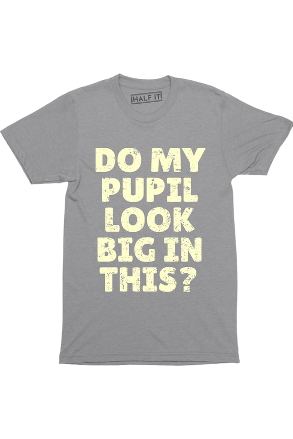 Do My Pupils Look Big In This? Funny Printed Humorous Slogan Quote Men's T-Shirt