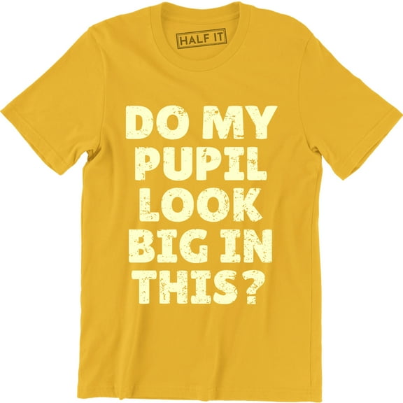 Do My Pupils Look Big In This? Funny Printed Humorous Slogan Quote Men's T-Shirt