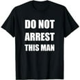 thumbnail image 1 of Do Not Arrest This Man T Shirt, 1 of 5