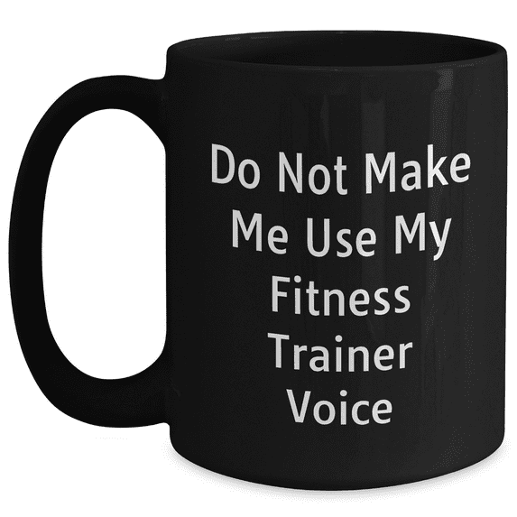 Do Not Make Me Use My Fitness Trainer Voice, Funny Fitness Trainer Gifts for Her Mother's Day, Black Coffee Mug, Fitness Trainer