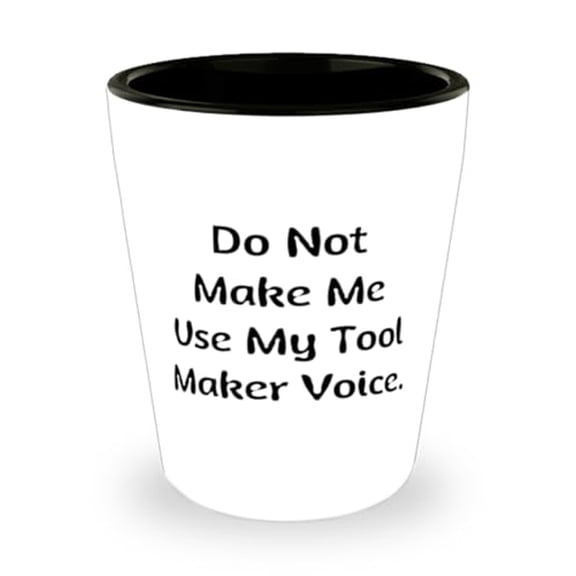 Do Not Make Me Use My Tool Maker Voice. Shot Glass, Tool maker Present From Friends, Brilliant Ceramic Cup For Friends