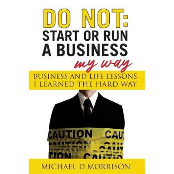 Do Not: Start or Run a Business My Way: Business and Life Lessons I Learned the Hard Way (Paperback)