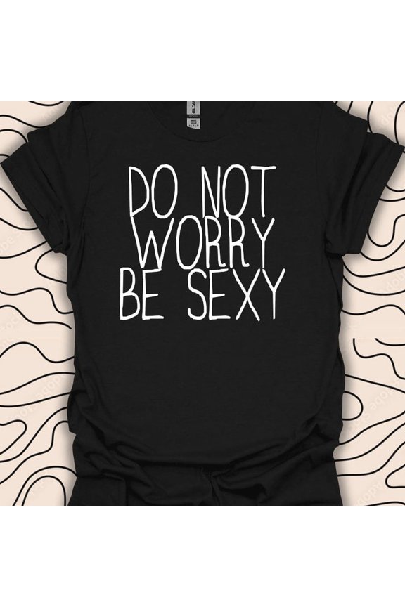 Do Not Worry Be Sexy Shirt Funny Quote Gift Confidence Boost Graphic,for men and women up to 5XL