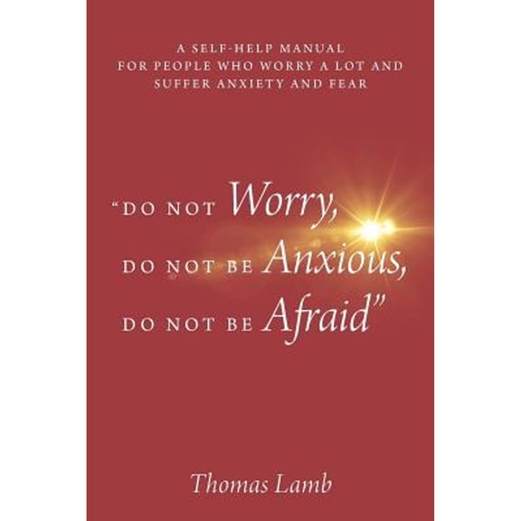 Pre-Owned Do Not Worry, Do Not Be Anxious, Do Not Be Afraid: A Self-Help Manual for People Who Worry a Lot and Suffer Anxiety and Fear (Paperback) 1478740116 9781478740117