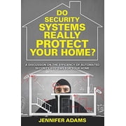 Do Security Systems Really Protect Your Home? A Discussion on the Efficiency of Automated Security Systems for Your Home Paperback