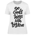 thumbnail image 1 of Do Small Things Big Love T-Shirt Women -Image by Shutterstock, Female Small, 1 of 2