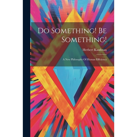 Do Something! Be Something!: A New Philosophy Of Human Efficiency (Paperback)