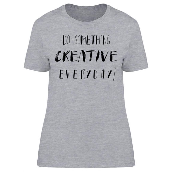 Do Something Creative Everyday! T-Shirt Women -Image by Shutterstock, Female x-Large