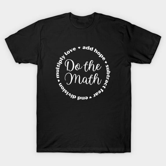 Do The Math Add Hope Subtract Fear Multiply Love Funny Teacher T Shirt up to 5XL