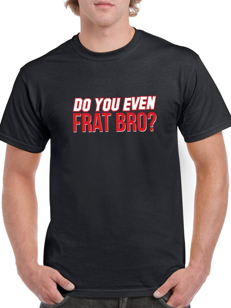 Fratt Bro Do You Even Frat Bro? Fraternity Graphic Men Black T-Shirt, Male Large ...