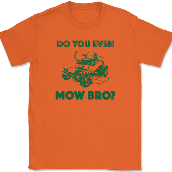 Do You Even Mow Bro T-Shirt Funny Lawn Crew Dad Mowing Yard Humor Tee - Orange, 5XL