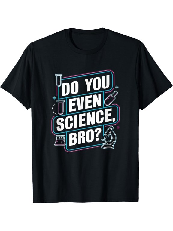 Do You Even Science Bro? Funny Science Enthusiast Artwork T-Shirt men and women can wear, black, white, gifts