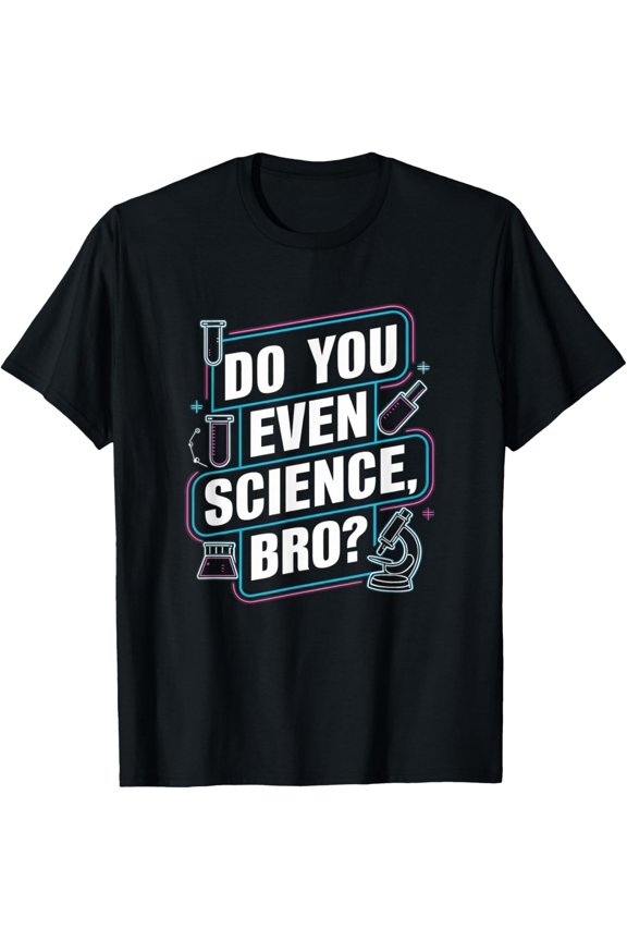Do You Even Science Bro? Funny Science Enthusiast Artwork T-Shirt men and women can wear, black, white, gifts