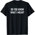 thumbnail image 1 of Do You Know What I Mean, Funny, Jokes, Sarcastic Sayings T-Shirt, 1 of 4