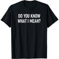 thumbnail image 1 of Do You Know What I Mean, Funny, Jokes, Sarcastic Sayings T-Shirt, 1 of 3