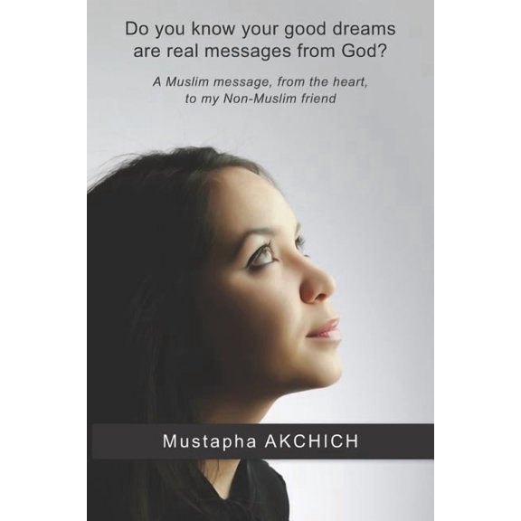 Do You Know Your Good Dreams Are Real Messages from God? : A Muslim Message, from the Heart, to My Non-Muslim Friend