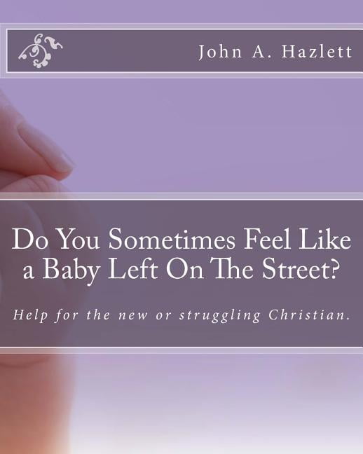 Do You Sometimes Feel Like a Baby Left On The Street?: Help for the new or struggling Christian. (Paperback)
