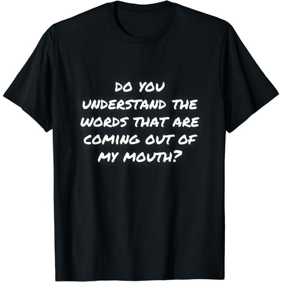 Do You Understand the Words That Are Coming Out of My Mouth? T-Shirt