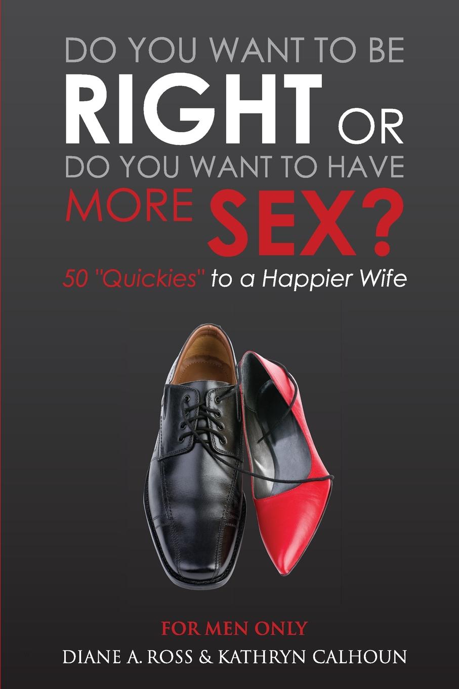 Do You Want to Be Right or Do You Want to Have More Sex? : 50 Quickies to a  Happier Wife - Walmart.com