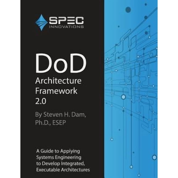 DoD Architecture Framework 2.0: A Guide to Applying Systems Engineering to Develop Integrated, Executable Architectures (Paperback)