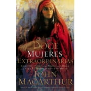 JOHN F MACARTHUR Doce Mujeres Extraordinarias: C&#xf3;mo Dios Form&#xf3; a Las Mujeres de la Biblia Y Lo Qu&#xe9; &#xc9;l Quiere Hacer Con Usted, (Paperback)