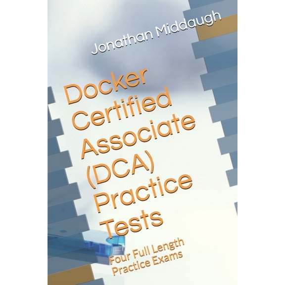 Docker Certified Associate (DCA) Practice Tests: Four Full Length Practice Exams