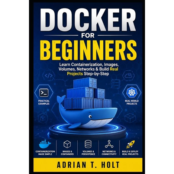 Docker for Beginners: Learn Containerization, Images, Volumes, Networks & Build Real Projects Step-by-Step, (Paperback)