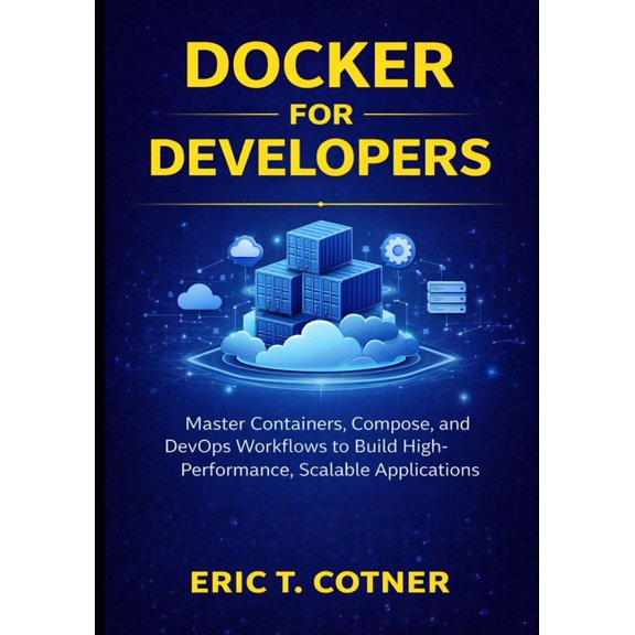Docker for Developers: Master Containers, Compose, and DevOps Workflows to Build High-Performance, Scalable Applications, (Paperback)