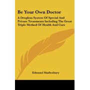 Be Your Own Doctor A Drugless System Of Special And Private Treatments Including The Great Triple Method Of Health And Cure Paperback 1425491456 9781425491451 Edmund Shaftesbury