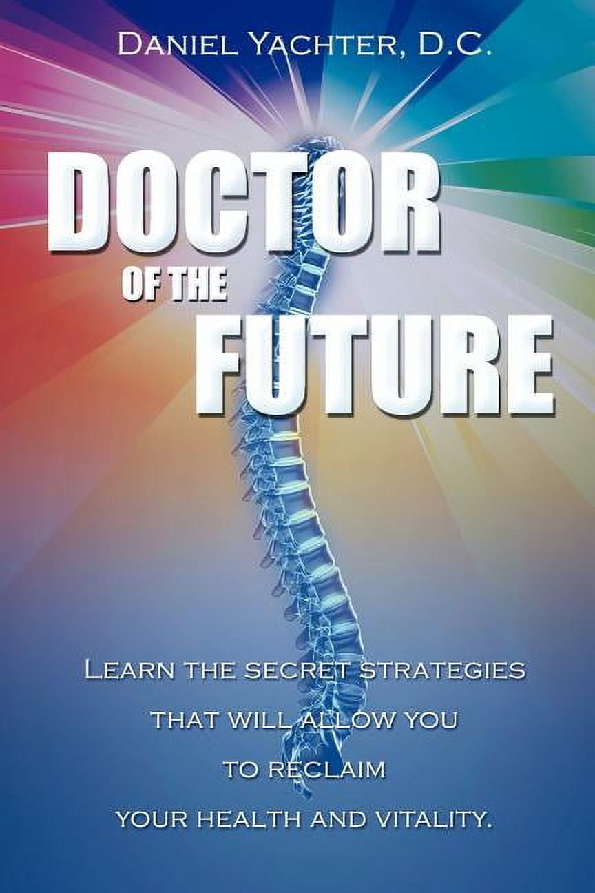 Doctor Of The Future: Learn The Secret Strategies That Will Allow You To Reclaim Your Health and Vitality Paperback Daniel Yachter