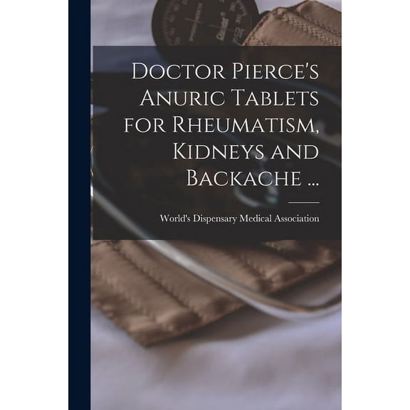 Doctor Pierce's Anuric Tablets for Rheumatism, Kidneys and Backache ... [microform], (Paperback)