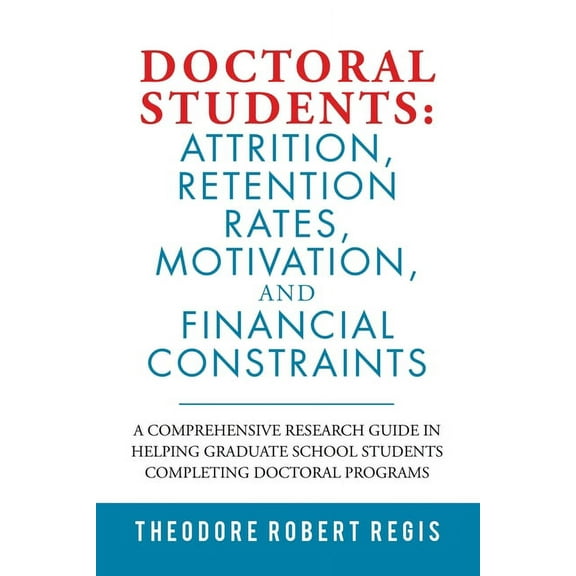 Doctoral Students: Attrition, Retention Rates, Motivation, and Financial Constraints: A Comprehensive Research Guide in Helping Graduate School Students Completing Doctoral Programs (Paperback)
