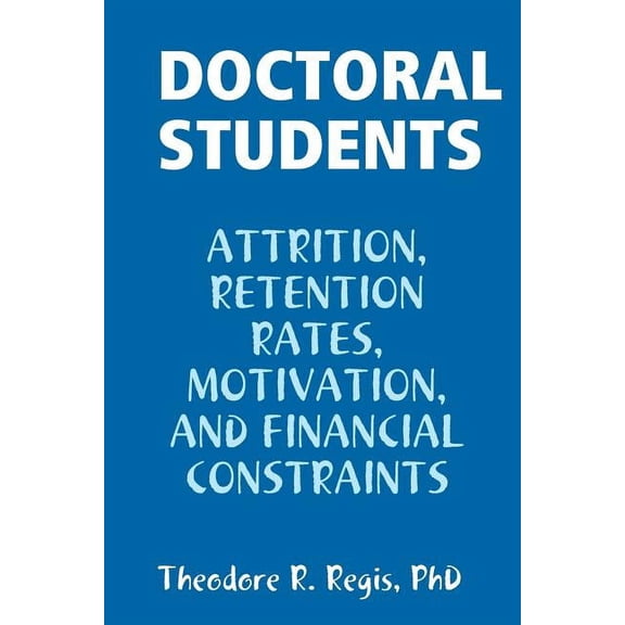 Doctoral Students: Attrition, Retention Rates, Motivation, and Financial Constraints, (Paperback)