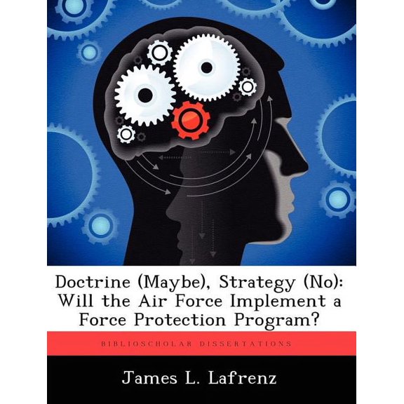 Doctrine (Maybe), Strategy (No): Will the Air Force Implement a Force Protection Program?, (Paperback)